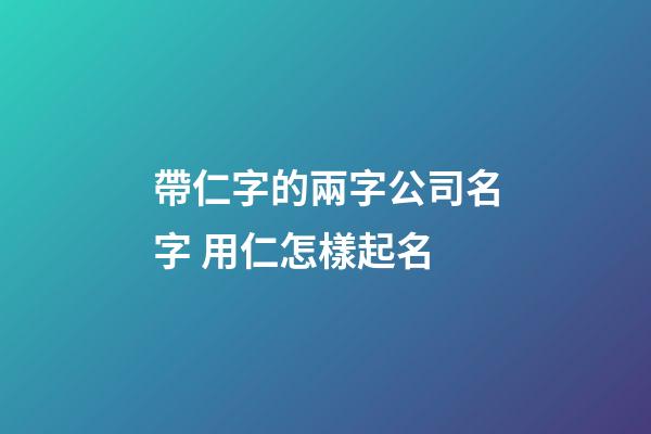 帶仁字的兩字公司名字 用仁怎樣起名-第1張-公司起名-玄機派